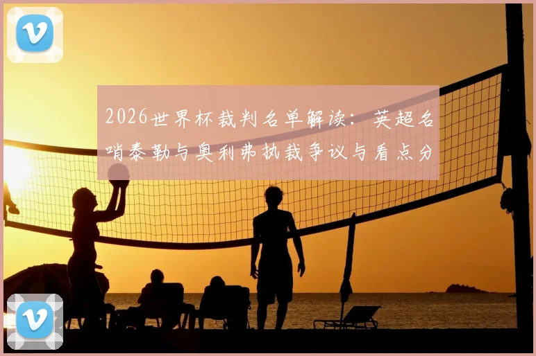 2026世界杯裁判名单解读：英超名哨泰勒与奥利弗执裁争议与看点分析