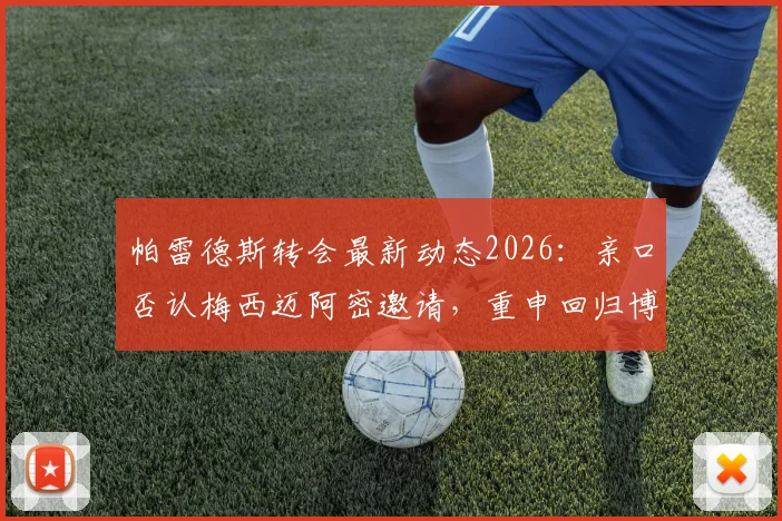帕雷德斯转会最新动态2026:亲口否认梅西迈阿密邀请,重申回归博卡青年队心愿