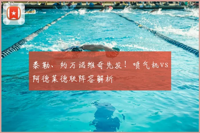 泰勒、约万诺维奇先发！喷气机vs阿德莱德联阵容解析