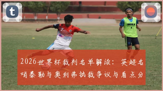 2026世界杯裁判名单解读:英超名哨泰勒与奥利弗执裁争议与看点分析