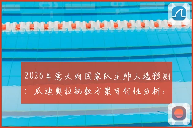 2026年意大利国家队主帅人选预测:瓜迪奥拉执教方案可行性分析,听听体育部长怎么说