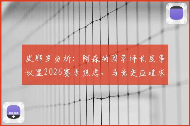 皮耶罗分析:阿森纳因草坪长度争议显2026赛季焦虑,马竞更应追求优质场地条件