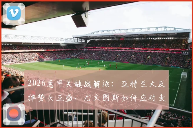 2026意甲关键战解读：亚特兰大反弹势头正盛，尤文图斯如何应对麦肯尼停赛困局