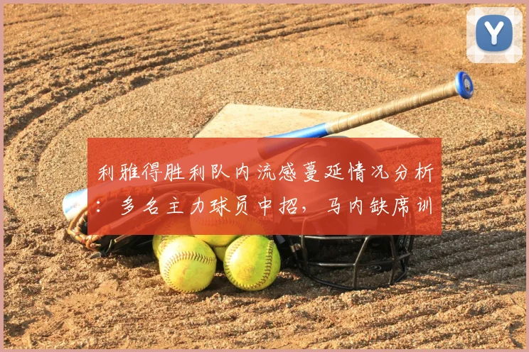 利雅得胜利队内流感蔓延情况分析：多名主力球员中招，马内缺席训练影响几何