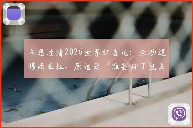 卡恩澄清2026世界杯言论:未劝退穆西亚拉,原话是“准备好了就去”