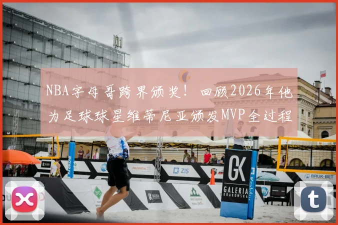 NBA字母哥跨界颁奖!回顾2026年他为足球球星维蒂尼亚颁发MVP全过程与幕后故事
