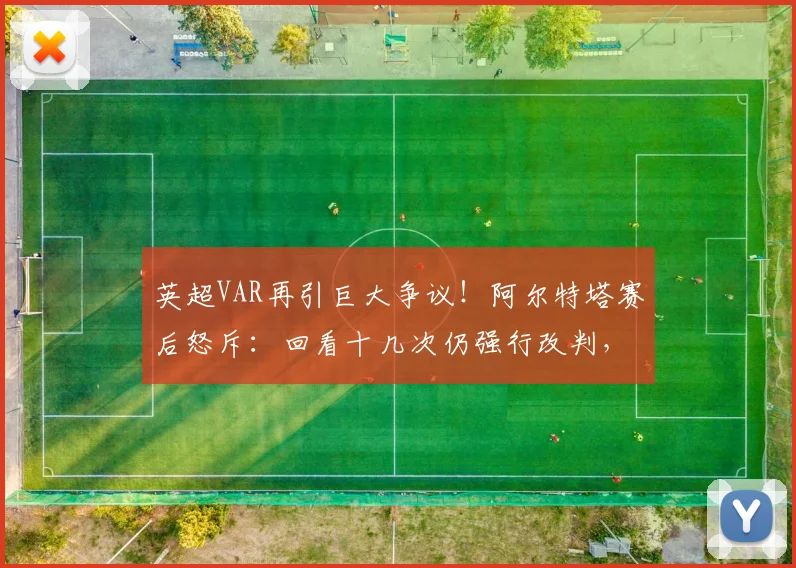 英超VAR再引巨大争议!阿尔特塔赛后怒斥:回看十几次仍强行改判,2026年裁判标准何在?附争议判罚全解析