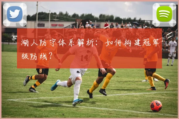 湖人防守体系解析：如何构建冠军级防线？