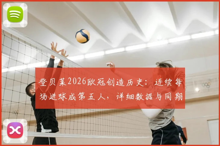 登贝莱2026欧冠创造历史：连续每场进球成第五人，详细数据与同期球星对比分析