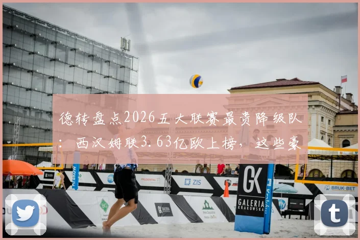 德转盘点2026五大联赛最贵降级队：西汉姆联3.63亿欧上榜，这些豪门也曾翻车