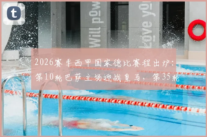 2026赛季西甲国家德比赛程出炉：第10轮巴萨主场迎战皇马，第35轮皇马主场对阵巴萨