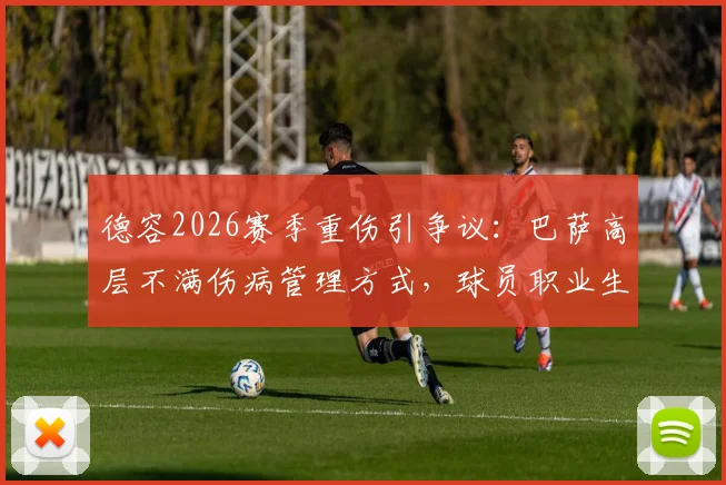 德容2026赛季重伤引争议:巴萨高层不满伤病管理方式,球员职业生涯蒙阴影