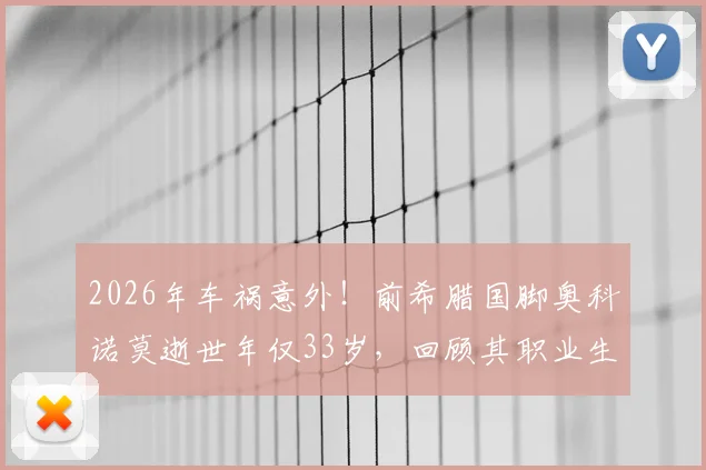 2026年车祸意外!前希腊国脚奥科诺莫逝世年仅33岁,回顾其职业生涯与事故警示