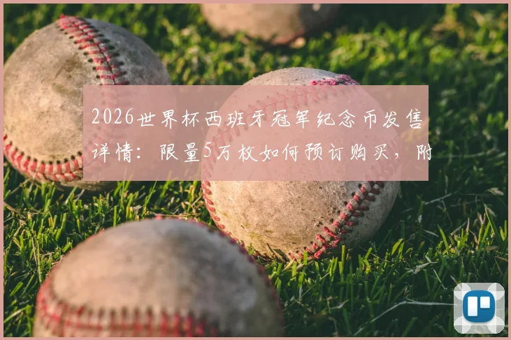 2026世界杯西班牙冠军纪念币发售详情:限量5万枚如何预订购买,附价格与收藏价值深度分析